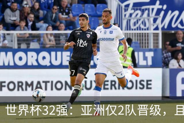 世界杯32强：亚洲仅2队晋级，且预选赛均与国足同组，下届或晋级