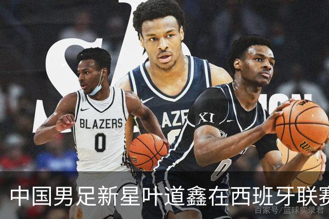 中国男足新星叶道鑫在西班牙联赛焕发光彩，单场戴帽引关注