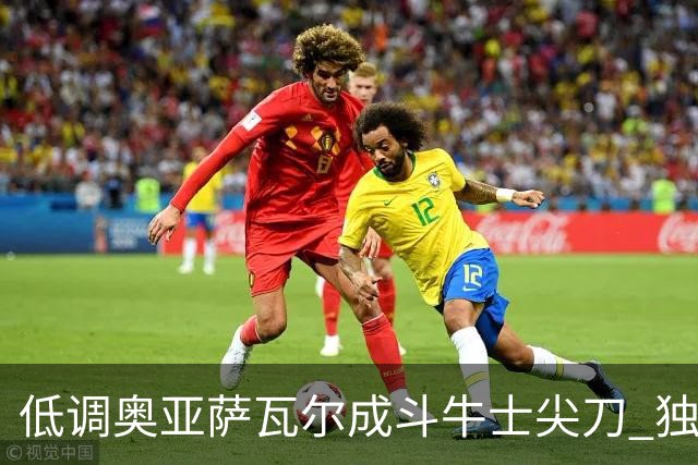 低调奥亚萨瓦尔成斗牛士尖刀 独进4球近四届最强表现