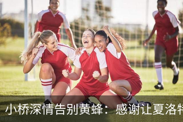 小桥深情告别黄蜂：感谢让夏洛特成为我的家 这里永远无可替代
