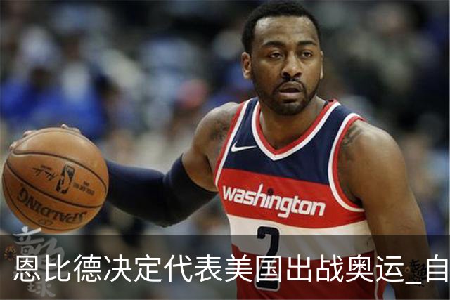 恩比德决定代表美国出战奥运 自称是为了儿子