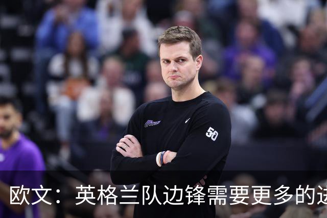 欧文：英格兰队边锋需要更多的进球和助攻，绝不能仅仅依靠凯恩
