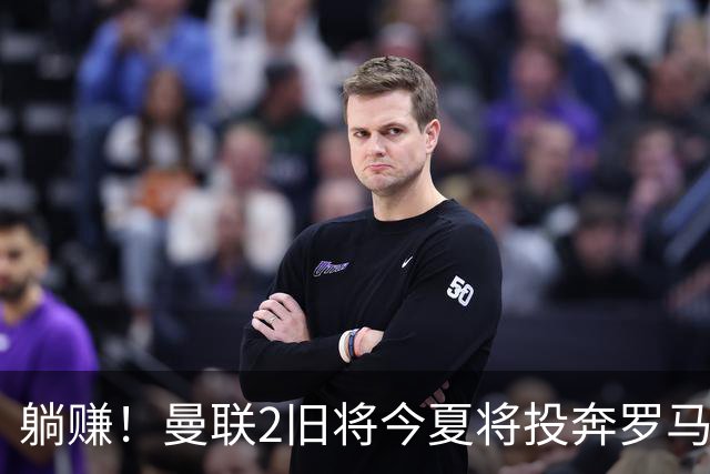 躺赚！曼联2旧将今夏将投奔罗马，红魔有望坐收千万英镑分成