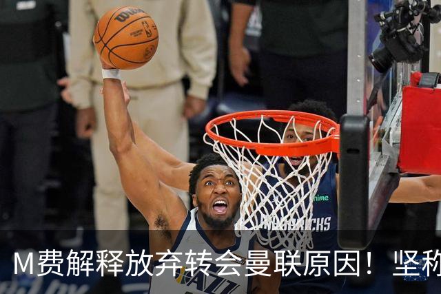 M费解释放弃转会曼联原因！坚称去热刺不只为钱，对方更重视自己